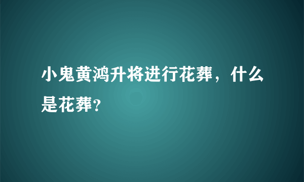 小鬼黄鸿升将进行花葬，什么是花葬？