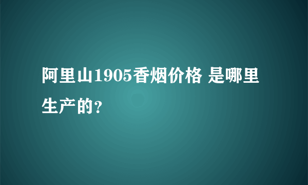 阿里山1905香烟价格 是哪里生产的？