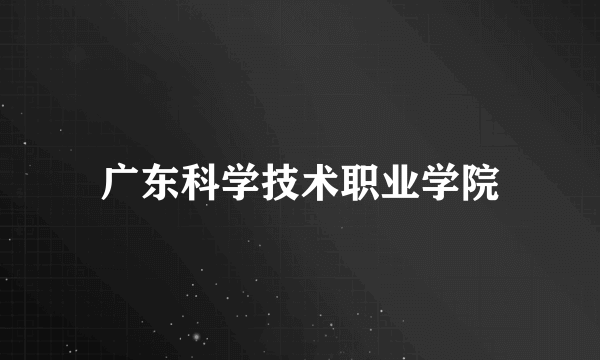 广东科学技术职业学院