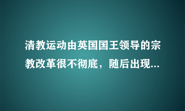 清教运动由英国国王领导的宗教改革很不彻底，随后出现了倾向于卡尔文教的更加激进的宗教改革思潮，主张奉《______》为最高权威，进一步清除______残余。几十年后，清教徒成为英国______的重要力量。