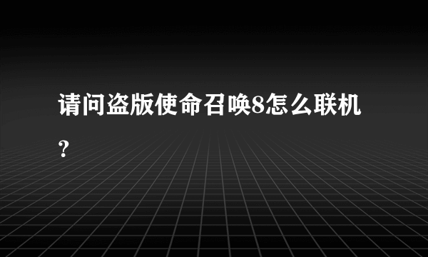 请问盗版使命召唤8怎么联机？