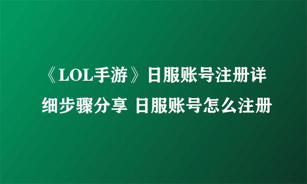 《LOL手游》日服账号注册详细步骤分享 日服账号怎么注册