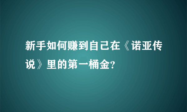 新手如何赚到自己在《诺亚传说》里的第一桶金？