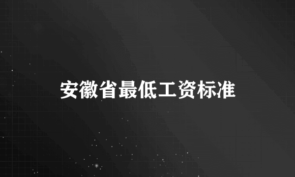 安徽省最低工资标准