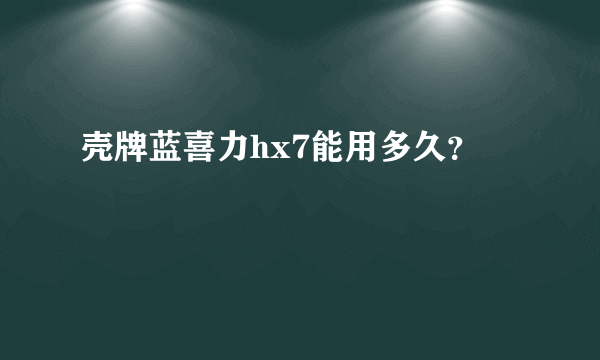 壳牌蓝喜力hx7能用多久？