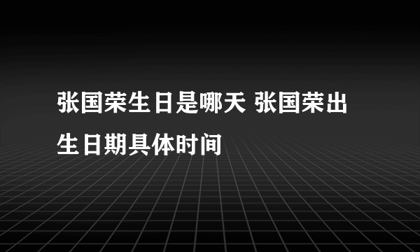 张国荣生日是哪天 张国荣出生日期具体时间