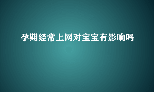 孕期经常上网对宝宝有影响吗