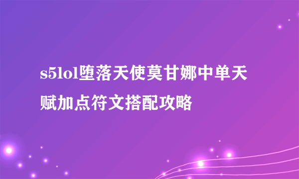 s5lol堕落天使莫甘娜中单天赋加点符文搭配攻略