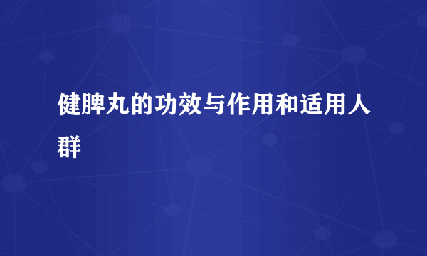 健脾丸的功效与作用和适用人群