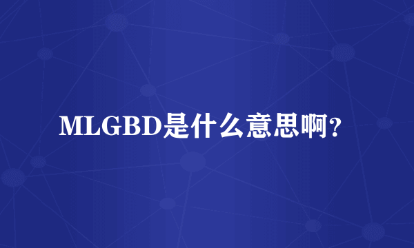 MLGBD是什么意思啊？