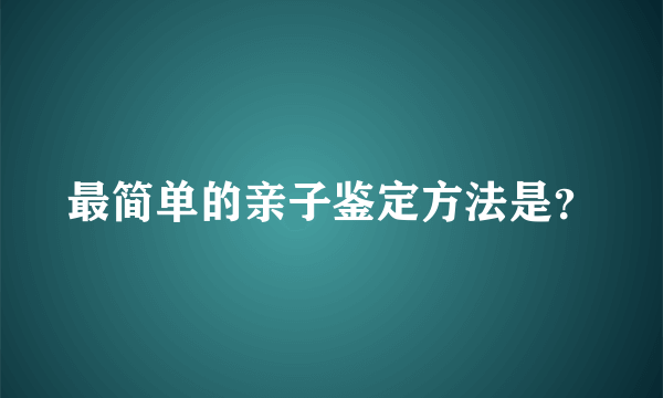 最简单的亲子鉴定方法是？