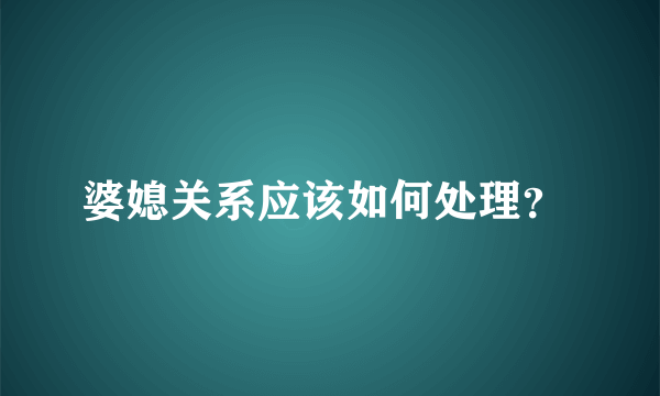 婆媳关系应该如何处理？ 