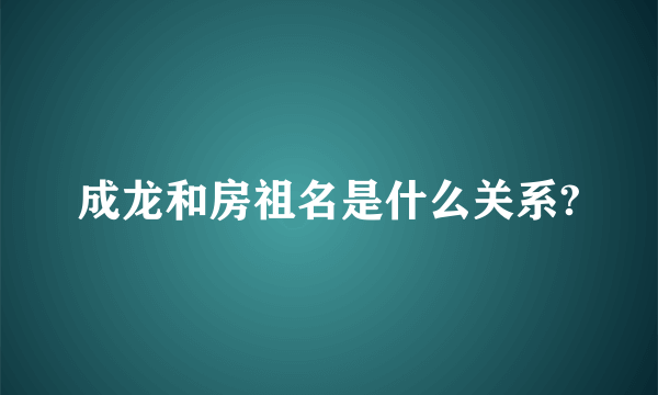 成龙和房祖名是什么关系?