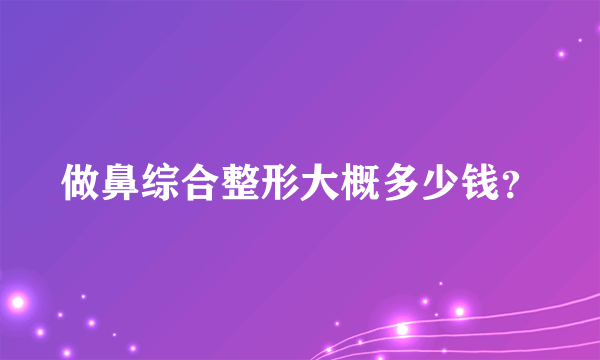 做鼻综合整形大概多少钱？