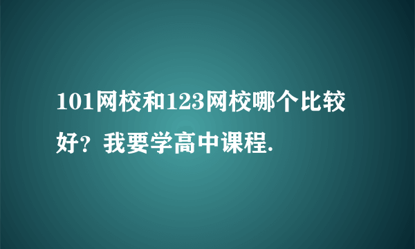 101网校和123网校哪个比较好？我要学高中课程.