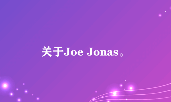 关于Joe Jonas。