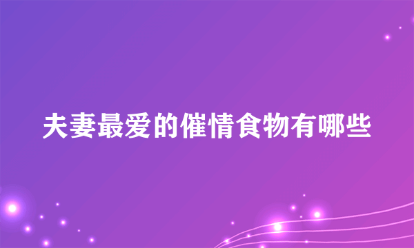 夫妻最爱的催情食物有哪些