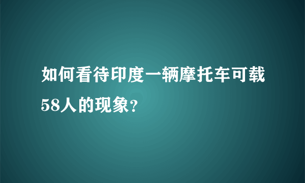 如何看待印度一辆摩托车可载58人的现象？