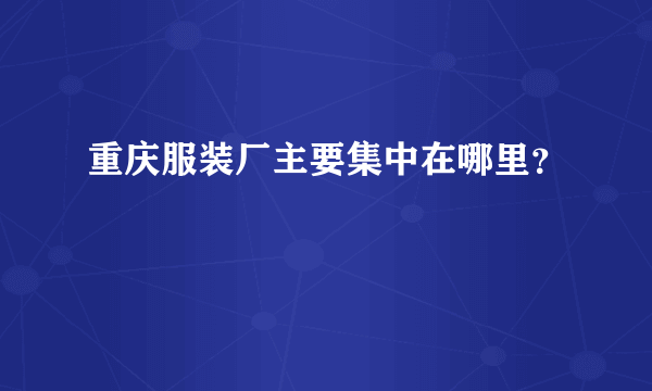 重庆服装厂主要集中在哪里？