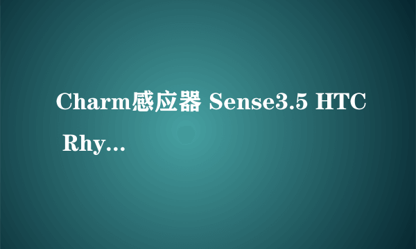 Charm感应器 Sense3.5 HTC Rhyme设计理念