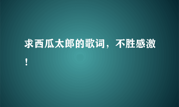 求西瓜太郎的歌词，不胜感激！