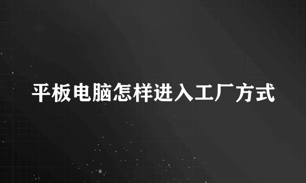 平板电脑怎样进入工厂方式