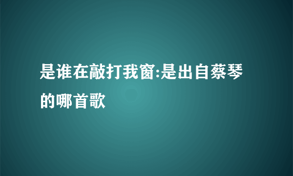 是谁在敲打我窗:是出自蔡琴的哪首歌