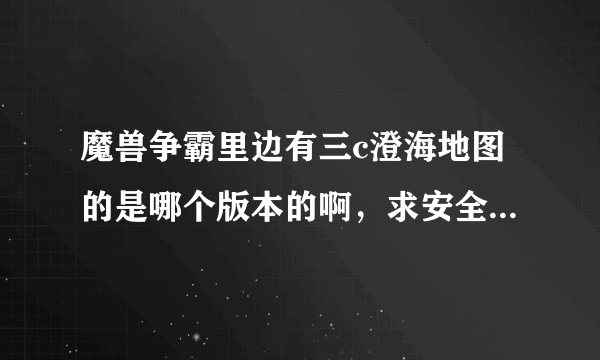 魔兽争霸里边有三c澄海地图的是哪个版本的啊，求安全无毒下载地址