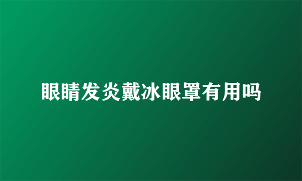 眼睛发炎戴冰眼罩有用吗