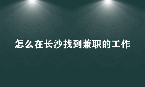 怎么在长沙找到兼职的工作