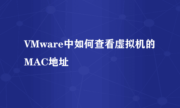 VMware中如何查看虚拟机的MAC地址