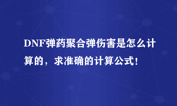 DNF弹药聚合弹伤害是怎么计算的，求准确的计算公式！