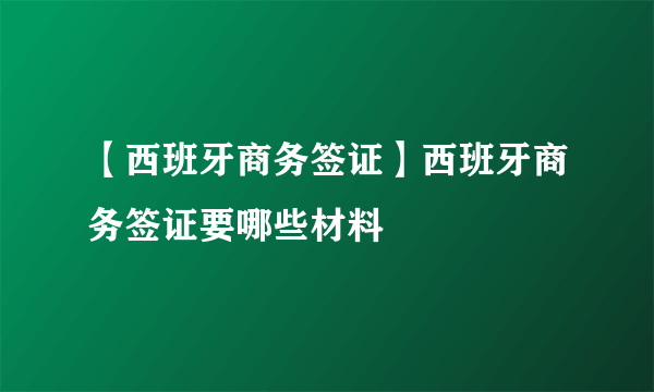 【西班牙商务签证】西班牙商务签证要哪些材料