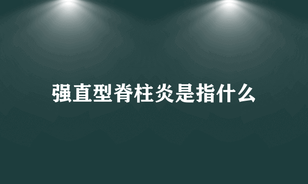 强直型脊柱炎是指什么