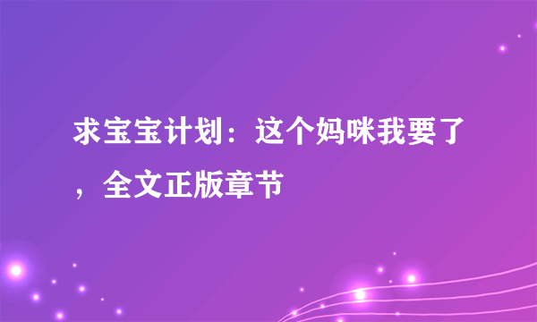 求宝宝计划：这个妈咪我要了，全文正版章节