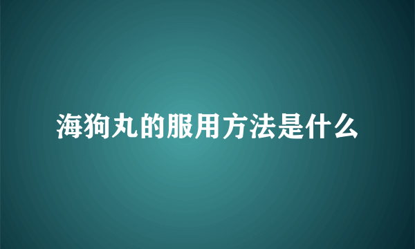 海狗丸的服用方法是什么