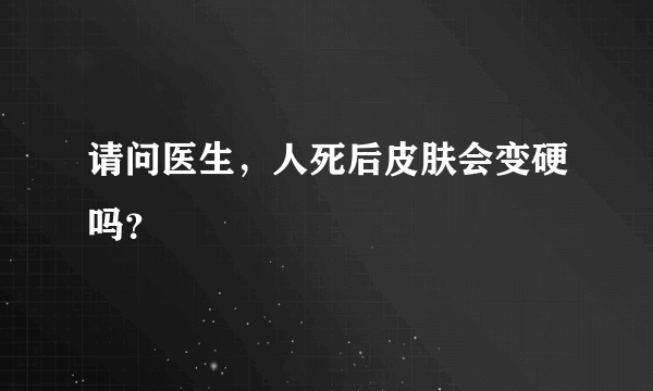 请问医生，人死后皮肤会变硬吗？