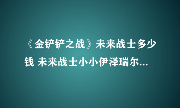 《金铲铲之战》未来战士多少钱 未来战士小小伊泽瑞尔价格介绍