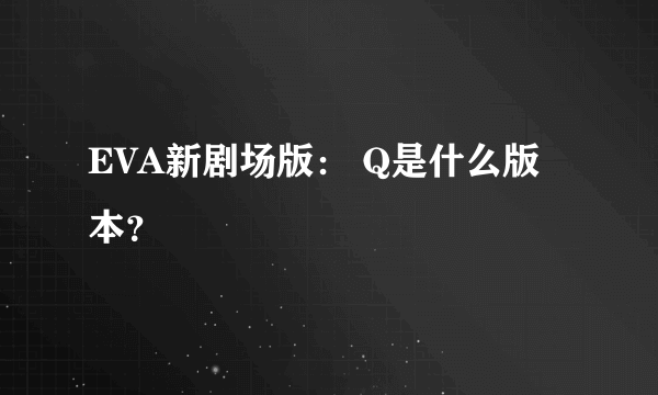 EVA新剧场版： Q是什么版本？