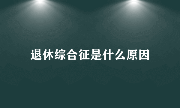 退休综合征是什么原因