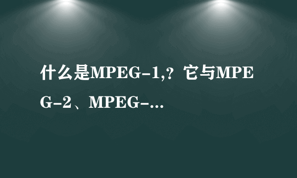 什么是MPEG-1,？它与MPEG-2、MPEG-3、MPEG-4有什么区别？