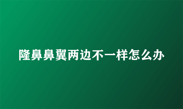 隆鼻鼻翼两边不一样怎么办