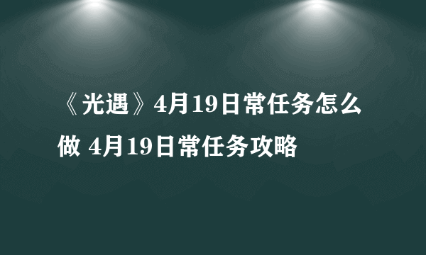 《光遇》4月19日常任务怎么做 4月19日常任务攻略