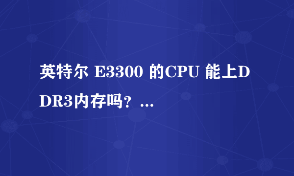 英特尔 E3300 的CPU 能上DDR3内存吗？原来是上DDR2的