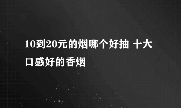 10到20元的烟哪个好抽 十大口感好的香烟