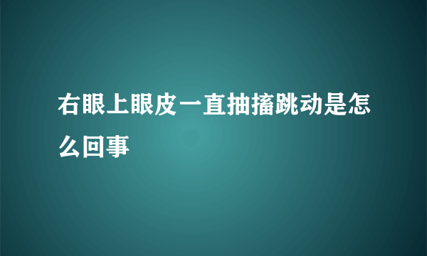 右眼上眼皮一直抽搐跳动是怎么回事