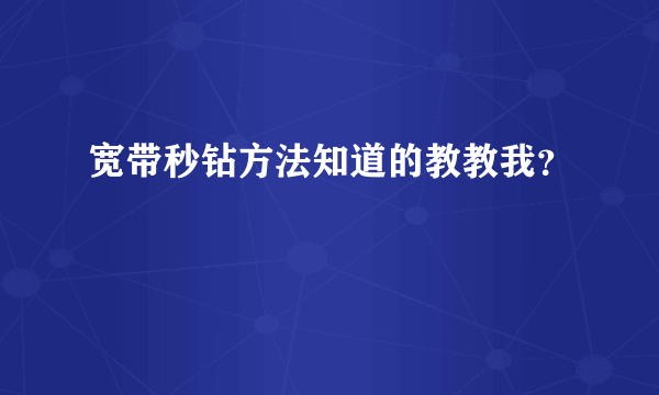 宽带秒钻方法知道的教教我？