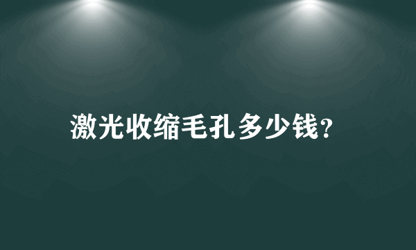 激光收缩毛孔多少钱？