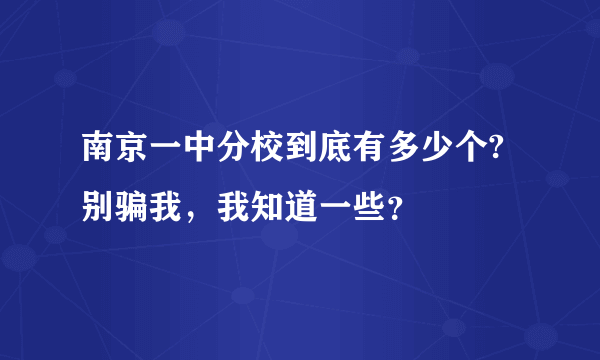 南京一中分校到底有多少个?别骗我，我知道一些？