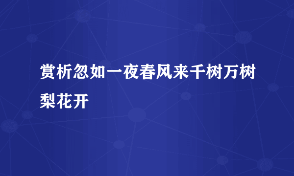 赏析忽如一夜春风来千树万树梨花开